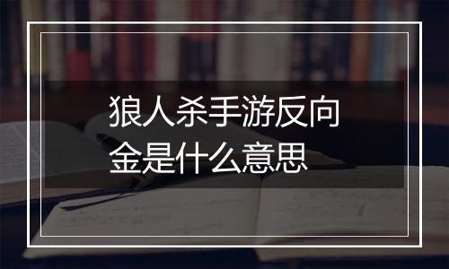 狼人杀手游反向金是什么意思