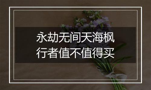 永劫无间天海枫行者值不值得买
