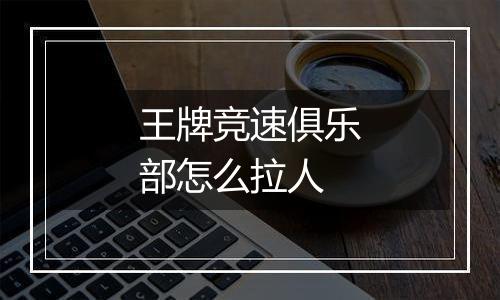 王牌竞速俱乐部怎么拉人