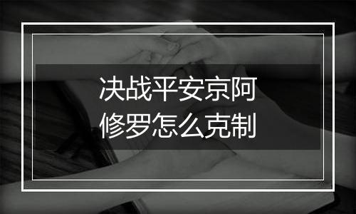 决战平安京阿修罗怎么克制