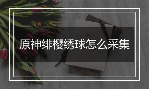 原神绯樱绣球怎么采集