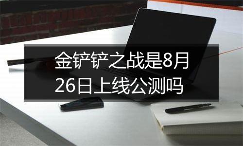 金铲铲之战是8月26日上线公测吗