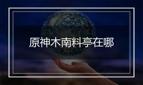 原神木南料亭在哪