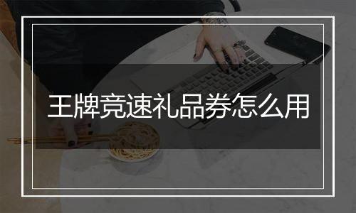 王牌竞速礼品券怎么用