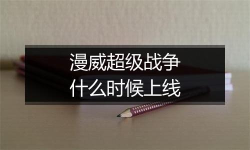 漫威超级战争什么时候上线