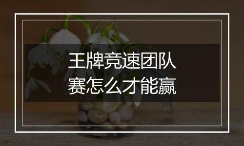 王牌竞速团队赛怎么才能赢