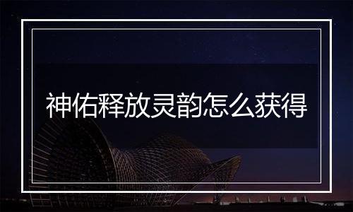 神佑释放灵韵怎么获得