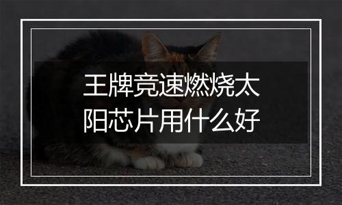 王牌竞速燃烧太阳芯片用什么好