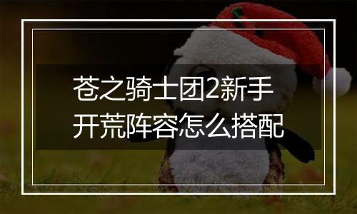苍之骑士团2新手开荒阵容怎么搭配
