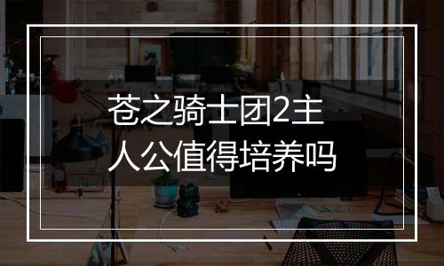 苍之骑士团2主人公值得培养吗