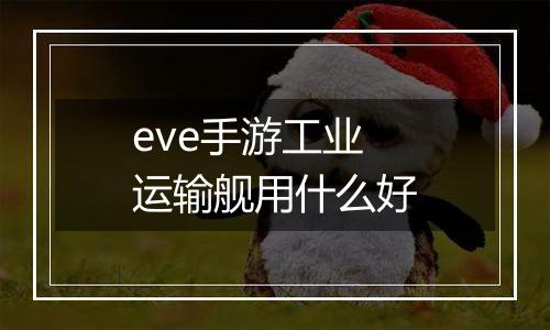 eve手游工业运输舰用什么好