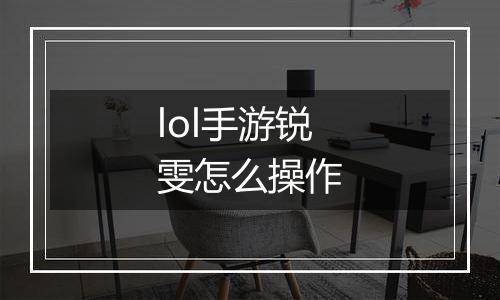 lol手游锐雯怎么操作