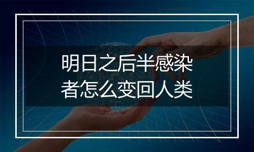 明日之后半感染者怎么变回人类