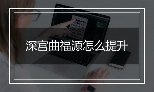 深宫曲福源怎么提升