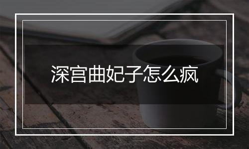 深宫曲妃子怎么疯