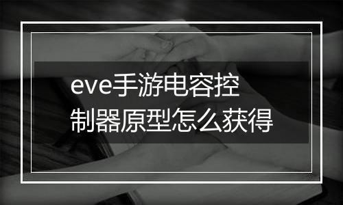 eve手游电容控制器原型怎么获得