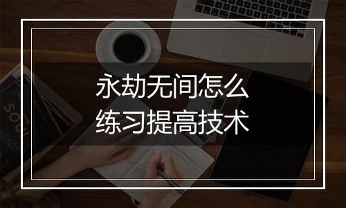 永劫无间怎么练习提高技术