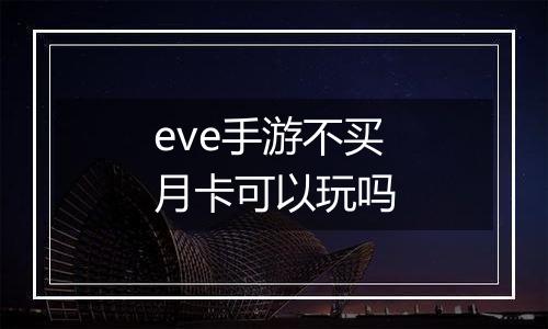 eve手游不买月卡可以玩吗