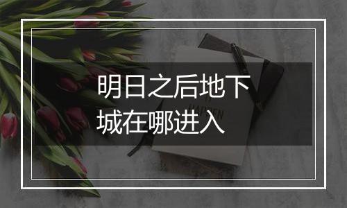 明日之后地下城在哪进入