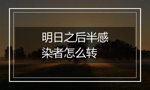 明日之后半感染者怎么转