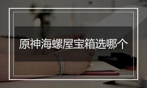 原神海螺屋宝箱选哪个