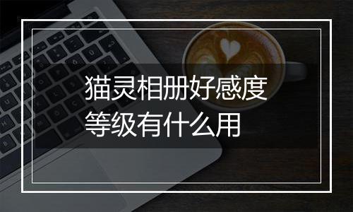 猫灵相册好感度等级有什么用