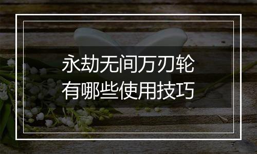 永劫无间万刃轮有哪些使用技巧
