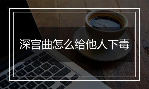 深宫曲怎么给他人下毒