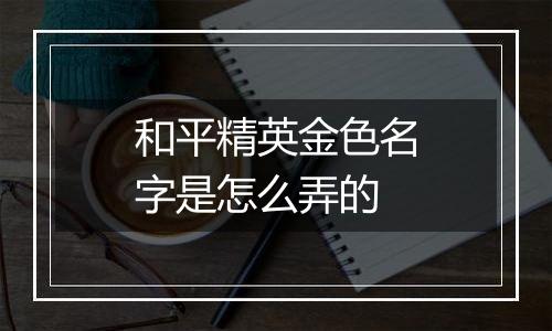 和平精英金色名字是怎么弄的
