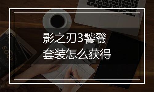 影之刃3饕餮套装怎么获得