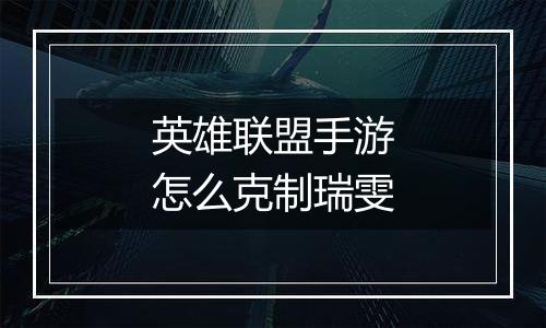 英雄联盟手游怎么克制瑞雯