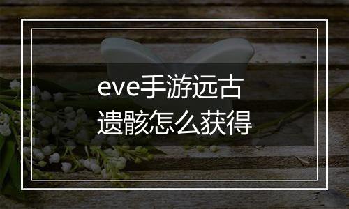 eve手游远古遗骸怎么获得