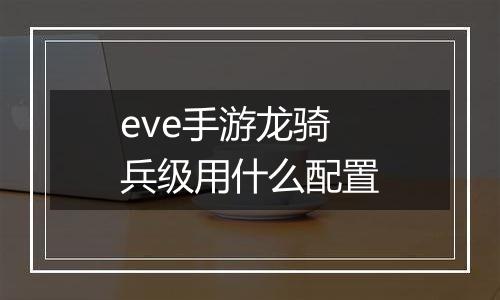 eve手游龙骑兵级用什么配置