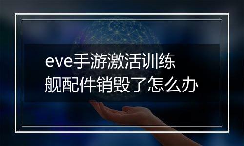 eve手游激活训练舰配件销毁了怎么办