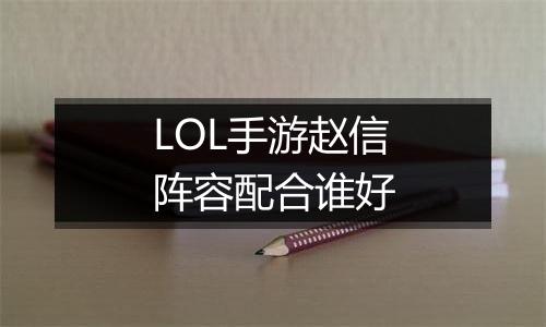 LOL手游赵信阵容配合谁好