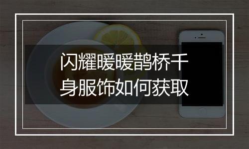 闪耀暖暖鹊桥千身服饰如何获取