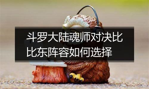 斗罗大陆魂师对决比比东阵容如何选择