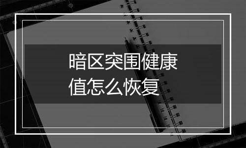 暗区突围健康值怎么恢复