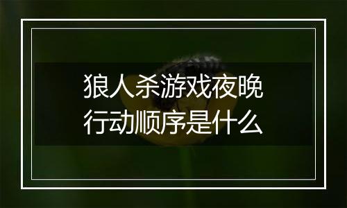 狼人杀游戏夜晚行动顺序是什么