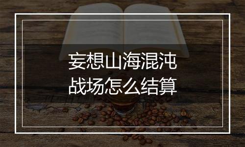 妄想山海混沌战场怎么结算