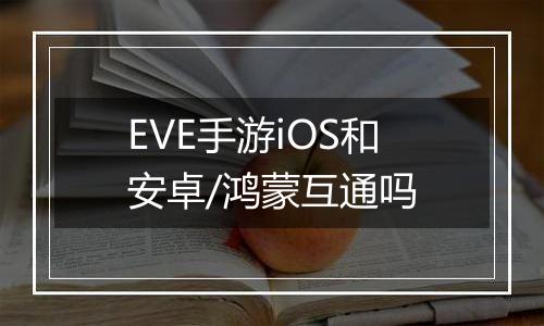 EVE手游iOS和安卓/鸿蒙互通吗