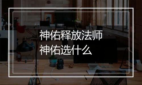 神佑释放法师神佑选什么