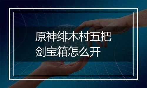 原神绯木村五把剑宝箱怎么开