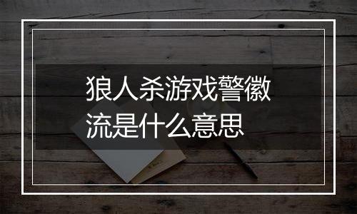 狼人杀游戏警徽流是什么意思