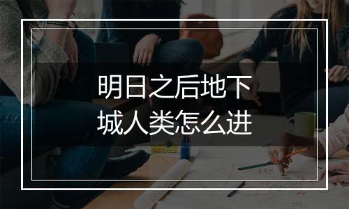 明日之后地下城人类怎么进