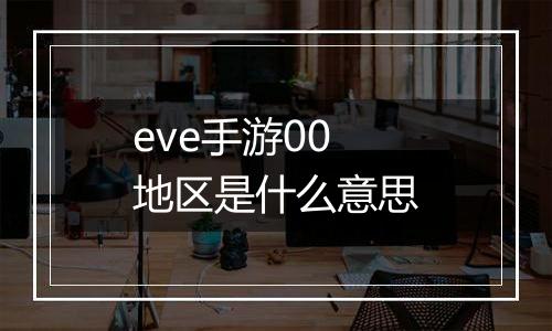 eve手游00地区是什么意思