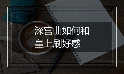 深宫曲如何和皇上刷好感