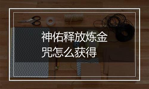 神佑释放炼金咒怎么获得