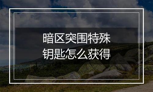 暗区突围特殊钥匙怎么获得