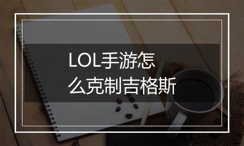 LOL手游怎么克制吉格斯